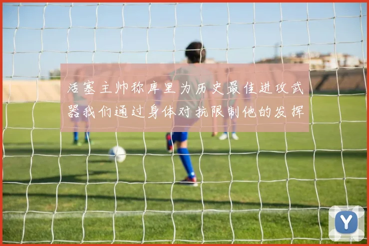 活塞主帅称库里为历史最佳进攻武器我们通过身体对抗限制他的发挥