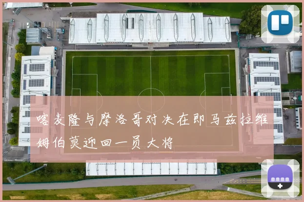 喀麦隆与摩洛哥对决在即马兹拉维姆伯莫迎回一员大将
