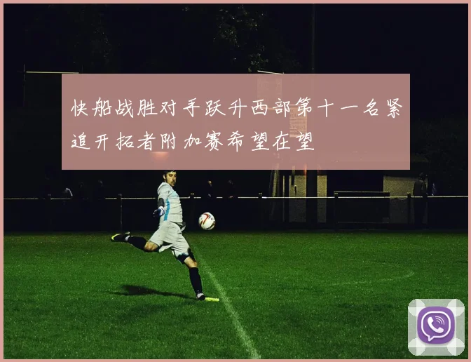 快船战胜对手跃升西部第十一名紧追开拓者附加赛希望在望