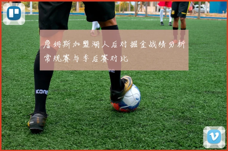 詹姆斯加盟湖人后对掘金战绩分析常规赛与季后赛对比