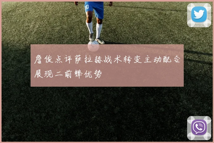 詹俊点评萨拉赫战术转变主动配合展现二前锋优势