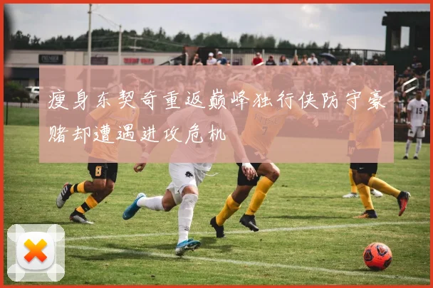 瘦身东契奇重返巅峰独行侠防守豪赌却遭遇进攻危机