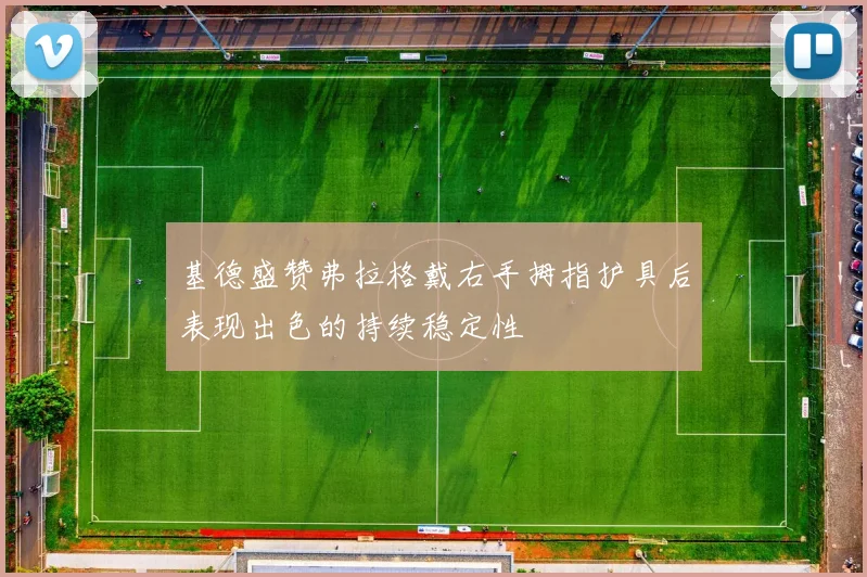 基德盛赞弗拉格戴右手拇指护具后表现出色的持续稳定性