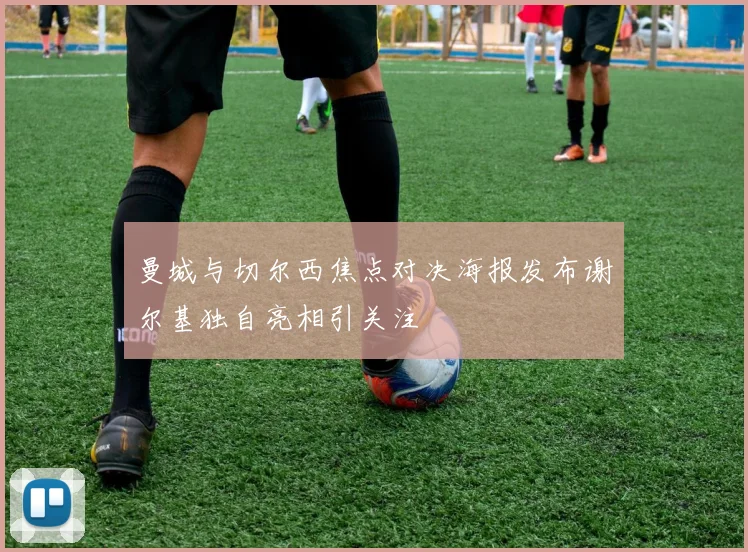 曼城与切尔西焦点对决海报发布谢尔基独自亮相引关注