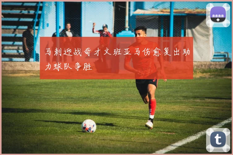 马刺迎战奇才文班亚马伤愈复出助力球队争胜