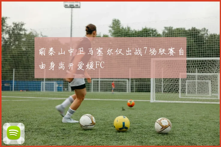 前泰山中卫马塞尔仅出战7场联赛自由身离开爱媛FC