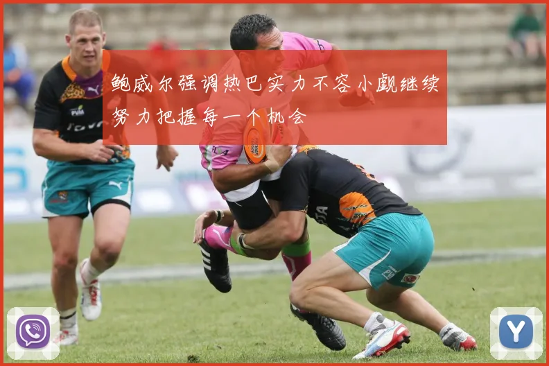 鲍威尔强调热巴实力不容小觑继续努力把握每一个机会