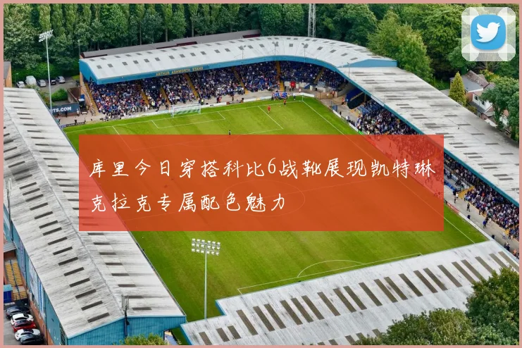 库里今日穿搭科比6战靴展现凯特琳克拉克专属配色魅力