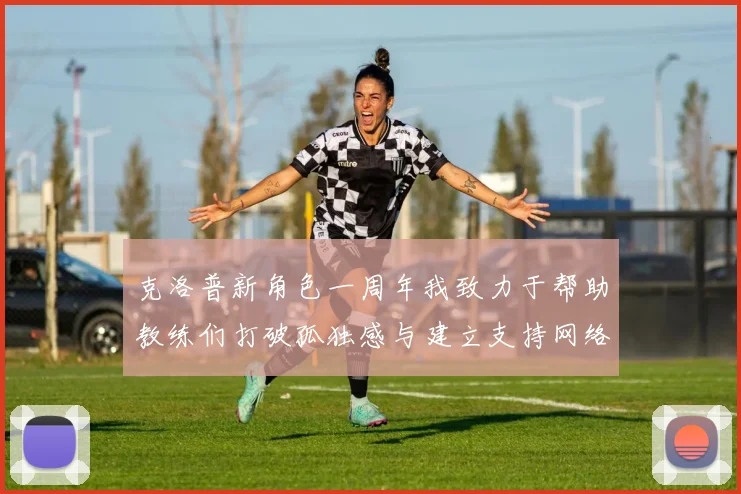克洛普新角色一周年我致力于帮助教练们打破孤独感与建立支持网络