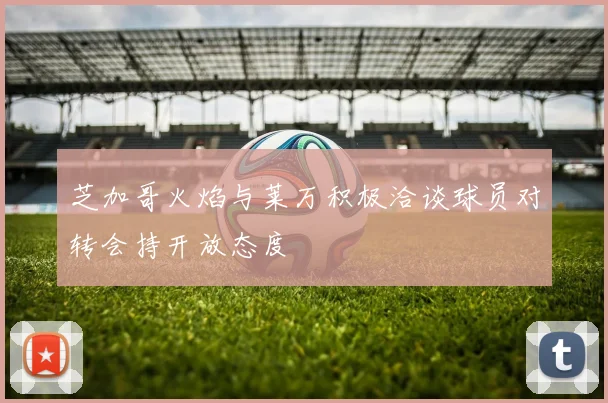 芝加哥火焰与莱万积极洽谈球员对转会持开放态度