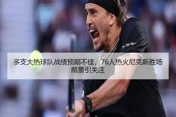 多支大热球队战绩预期不佳，76人热火尼克斯胜场前景引关注